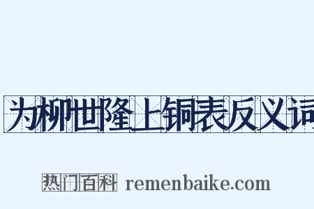 为柳世隆上铜表反义词是什么意思的图片